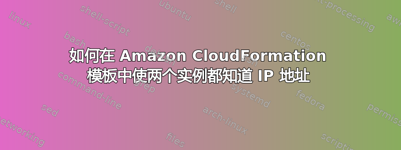 如何在 Amazon CloudFormation 模板中使两个实例都知道 IP 地址