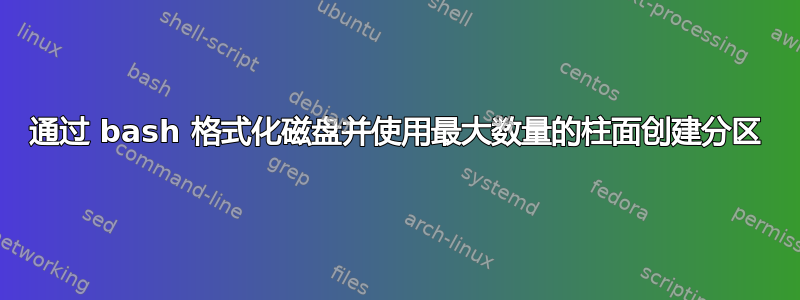 通过 bash 格式化磁盘并使用最大数量的柱面创建分区