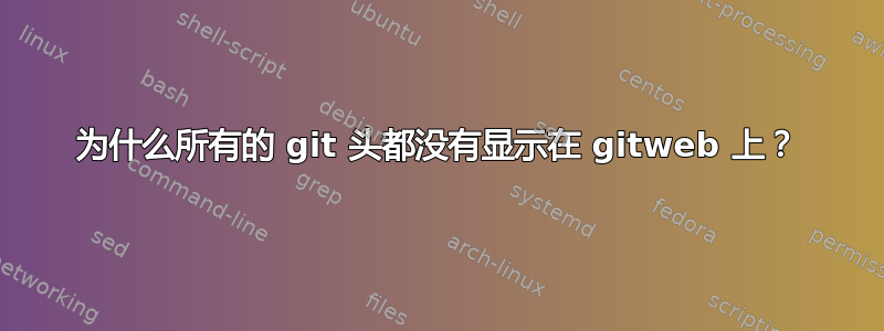 为什么所有的 git 头都没有显示在 gitweb 上？