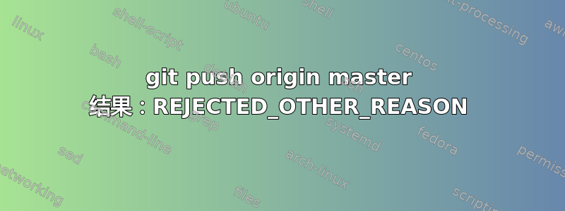 git push origin master 结果：REJECTED_OTHER_REASON