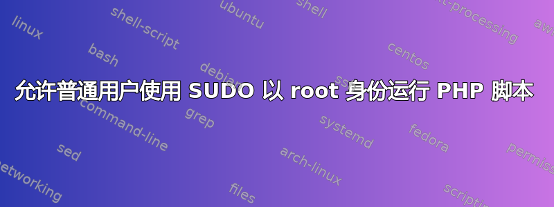 允许普通用户使用 SUDO 以 root 身份运行 PHP 脚本