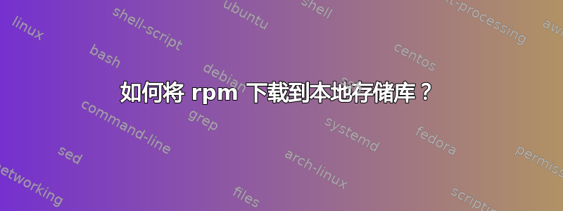 如何将 rpm 下载到本地存储库？