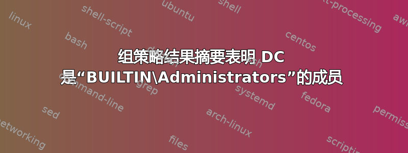 组策略结果摘要表明 DC 是“BUILTIN\Administrators”的成员