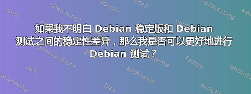 如果我不明白 Debian 稳定版和 Debian 测试之间的稳定性差异，那么我是否可以更好地进行 Debian 测试？