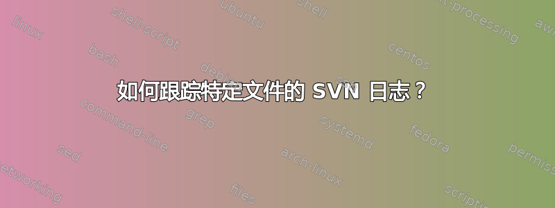 如何跟踪特定文件的 SVN 日志？