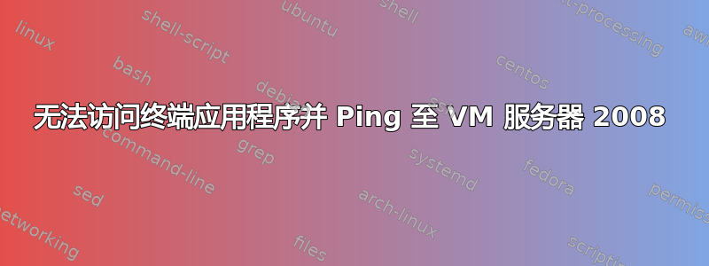 无法访问终端应用程序并 Ping 至 VM 服务器 2008