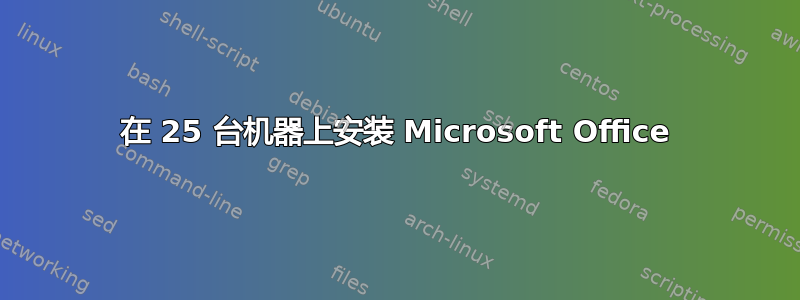 在 25 台机器上安装 Microsoft Office