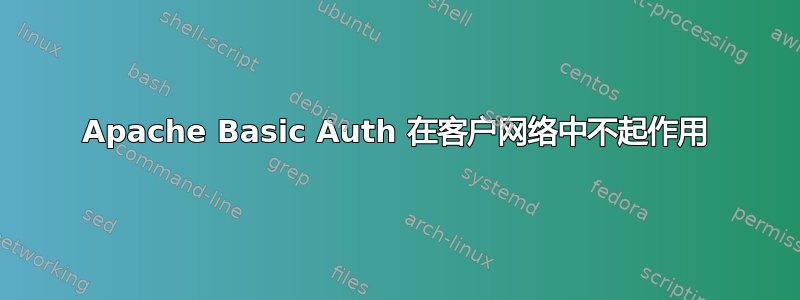 Apache Basic Auth 在客户网络中不起作用