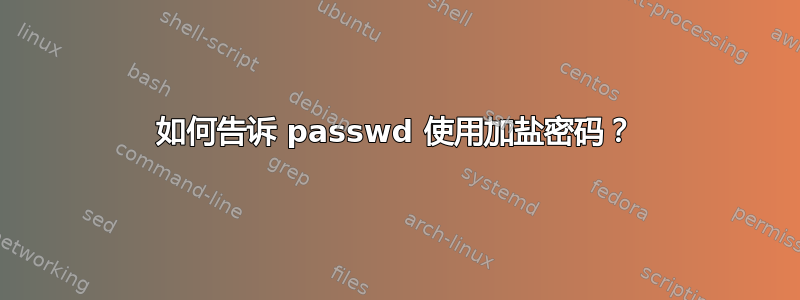 如何告诉 passwd 使用加盐密码？