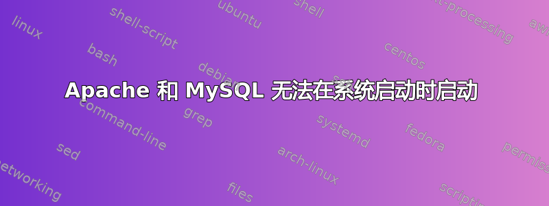 Apache 和 MySQL 无法在系统启动时启动