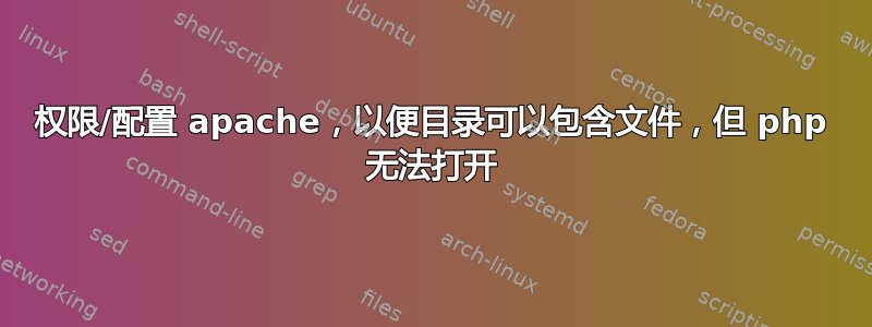 权限/配置 apache，以便目录可以包含文件，但 php 无法打开