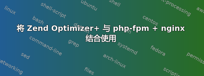 将 Zend Optimizer+ 与 php-fpm + nginx 结合使用