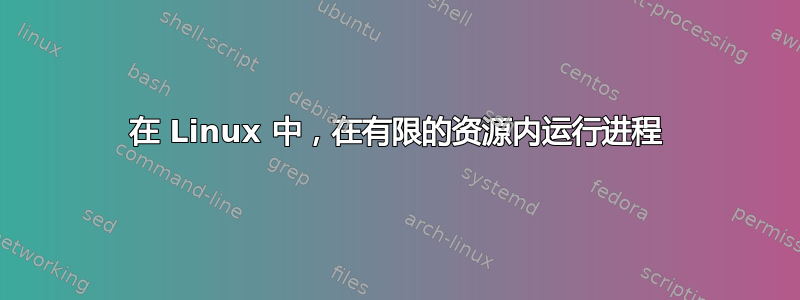 在 Linux 中，在有限的资源内运行进程