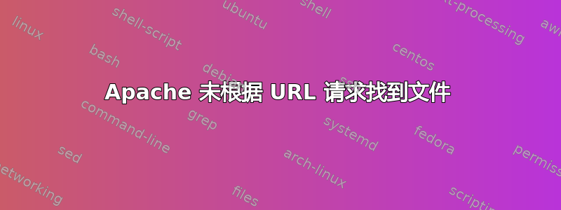 Apache 未根据 URL 请求找到文件