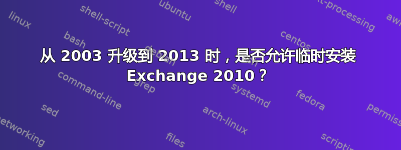 从 2003 升级到 2013 时，是否允许临时安装 Exchange 2010？