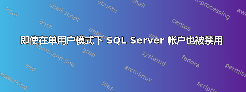 即使在单用户模式下 SQL Server 帐户也被禁用