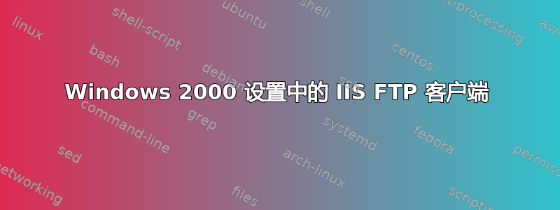 Windows 2000 设置中的 IIS FTP 客户端