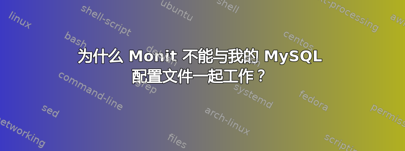 为什么 Monit 不能与我的 MySQL 配置文件一起工作？