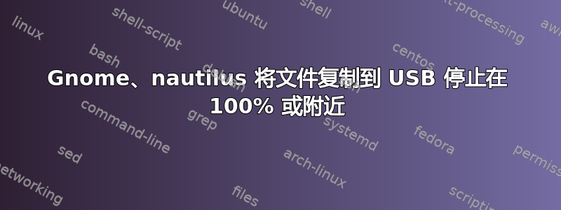 Gnome、nautilus 将文件复制到 USB 停止在 100% 或附近