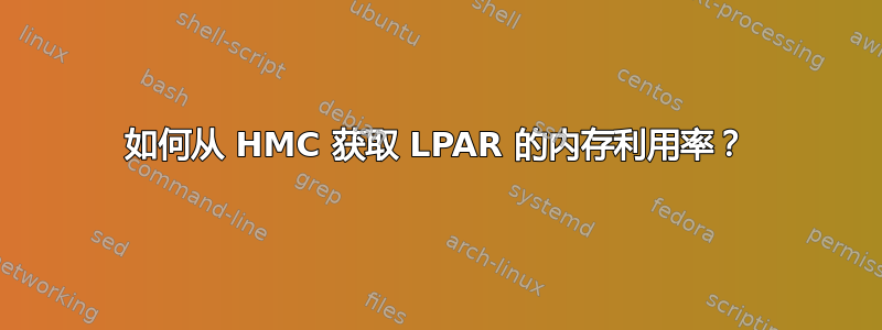 如何从 HMC 获取 LPAR 的内存利用率？