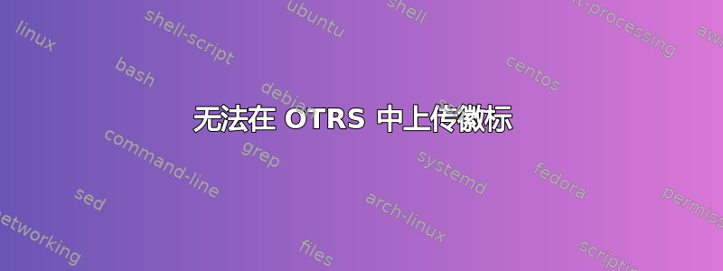 无法在 OTRS 中上传徽标 