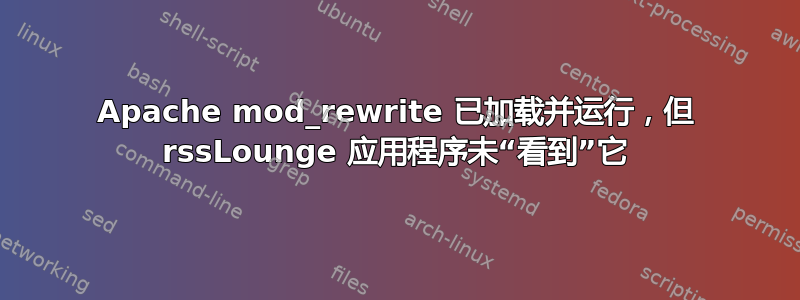 Apache mod_rewrite 已加载并运行，但 rssLounge 应用程序未“看到”它