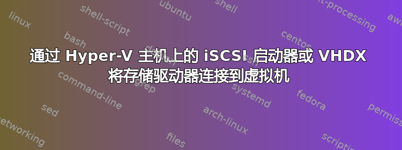 通过 Hyper-V 主机上的 iSCSI 启动器或 VHDX 将存储驱动器连接到虚拟机