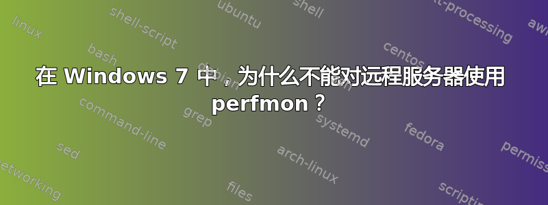 在 Windows 7 中，为什么不能对远程服务器使用 perfmon？