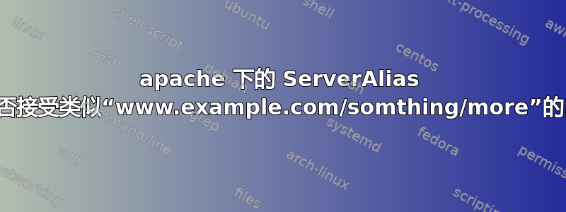 apache 下的 ServerAlias 配置是否接受类似“www.example.com/somthing/more”的内容？