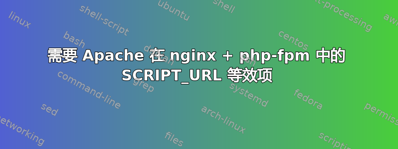 需要 Apache 在 nginx + php-fpm 中的 SCRIPT_URL 等效项