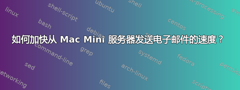 如何加快从 Mac Mini 服务器发送电子邮件的速度？