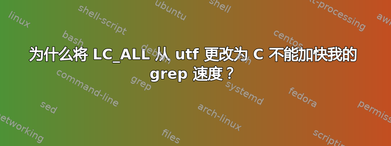 为什么将 LC_ALL 从 utf 更改为 C 不能加快我的 grep 速度？