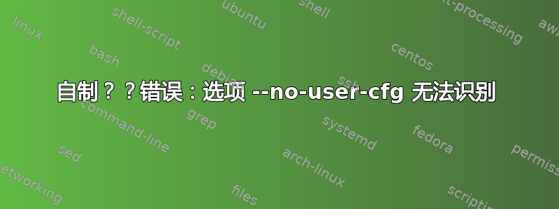 自制？？错误：选项 --no-user-cfg 无法识别