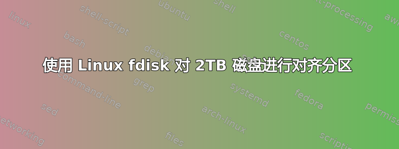 使用 Linux fdisk 对 2TB 磁盘进行对齐分区