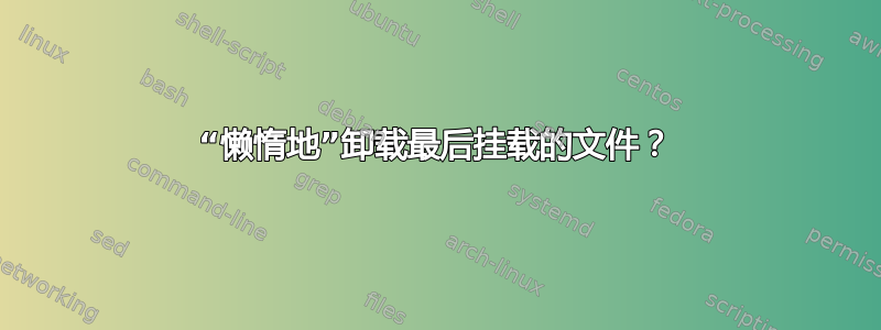 “懒惰地”卸载最后挂载的文件？