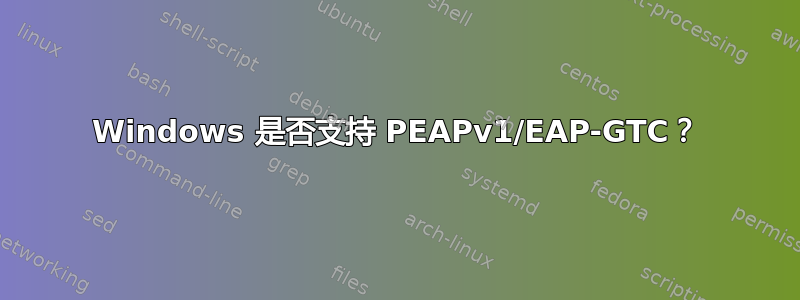 Windows 是否支持 PEAPv1/EAP-GTC？