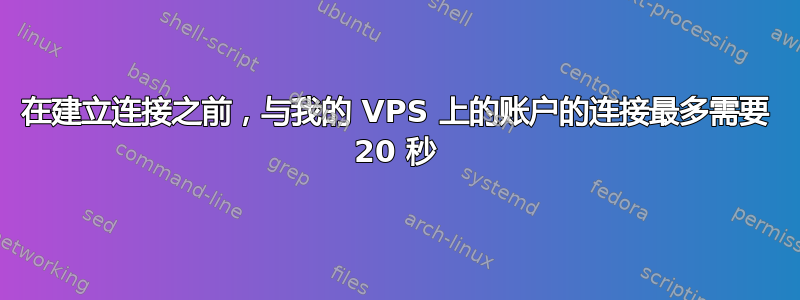 在建立连接之前，与我的 VPS 上的账户的连接最多需要 20 秒