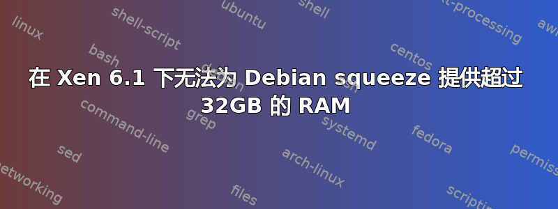 在 Xen 6.1 下无法为 Debian squeeze 提供超过 32GB 的 RAM