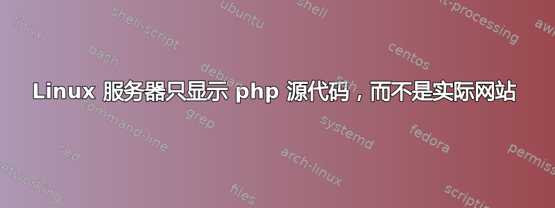 Linux 服务器只显示 php 源代码，而不是实际网站