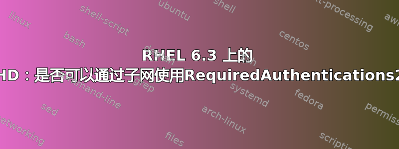 RHEL 6.3 上的 SSHD：是否可以通过子网使用RequiredAuthentications2？