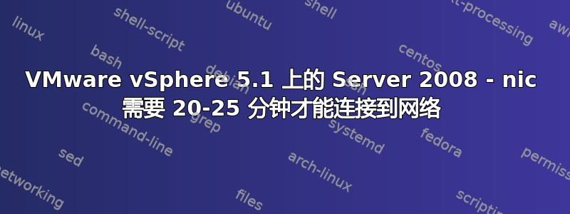 VMware vSphere 5.1 上的 Server 2008 - nic 需要 20-25 分钟才能连接到网络