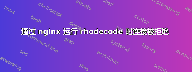 通过 nginx 运行 rhodecode 时连接被拒绝