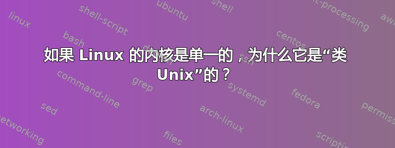 如果 Linux 的内核是单一的，为什么它是“类 Unix”的？