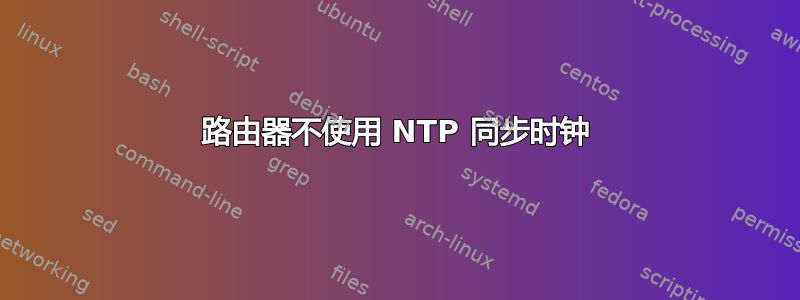 路由器不使用 NTP 同步时钟