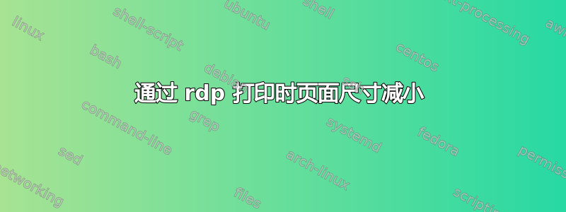 通过 rdp 打印时页面尺寸减小