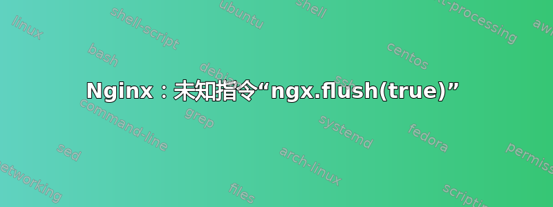 Nginx：未知指令“ngx.flush(true)”