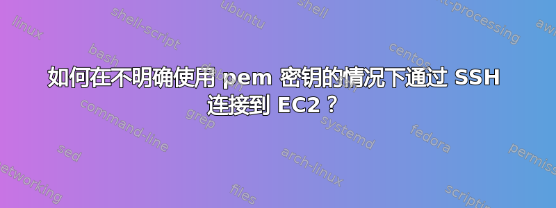 如何在不明确使用 pem 密钥的情况下通过 SSH 连接到 EC2？