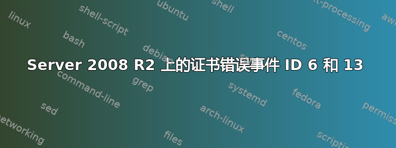 Server 2008 R2 上的证书错误事件 ID 6 和 13