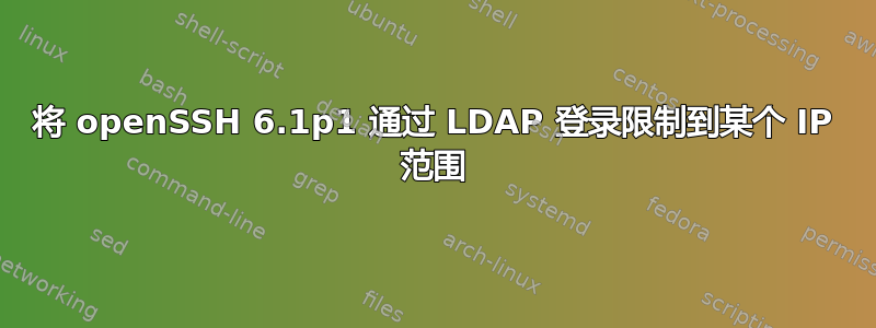 将 openSSH 6.1p1 通过 LDAP 登录限制到某个 IP 范围