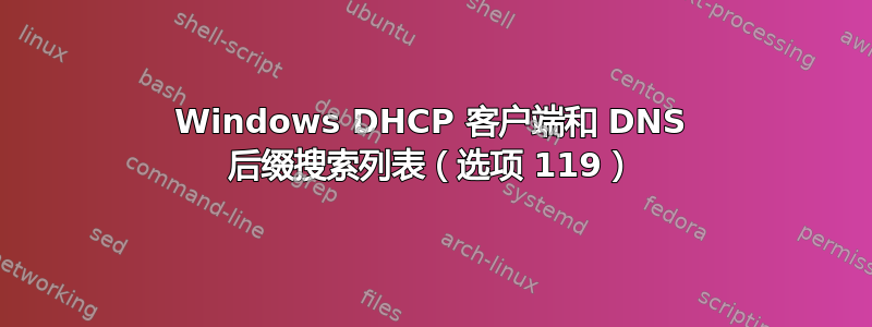 Windows DHCP 客户端和 DNS 后缀搜索列表（选项 119）